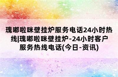 瑰嘟啦咪壁挂炉服务电话24小时热线|瑰嘟啦咪壁挂炉-24小时客户服务热线电话(今日-资讯)